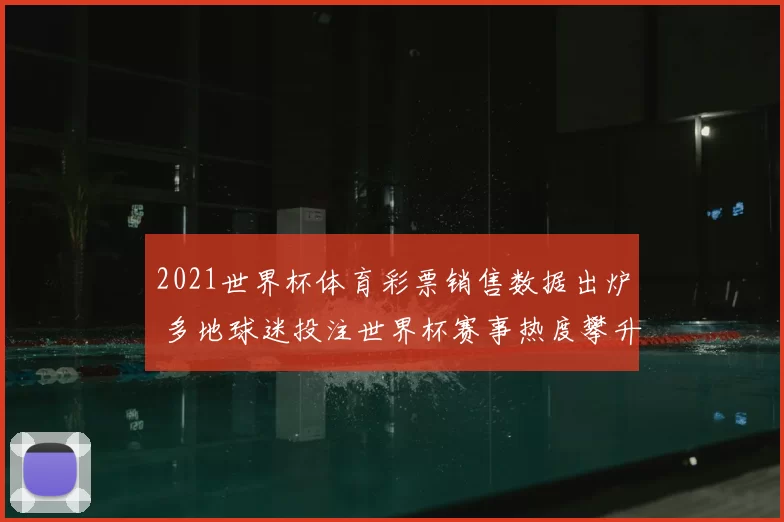 2021世界杯体育彩票销售数据出炉 多地球迷投注世界杯赛事热度攀升