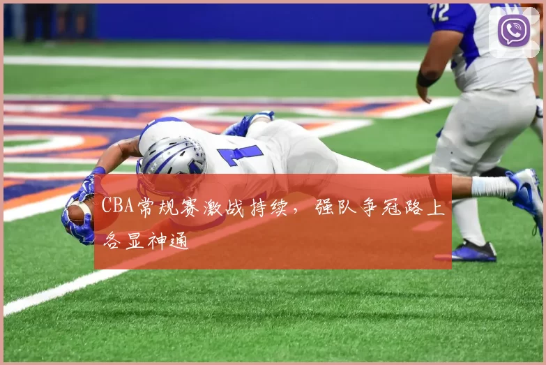 CBA常规赛激战持续,强队争冠路上各显神通