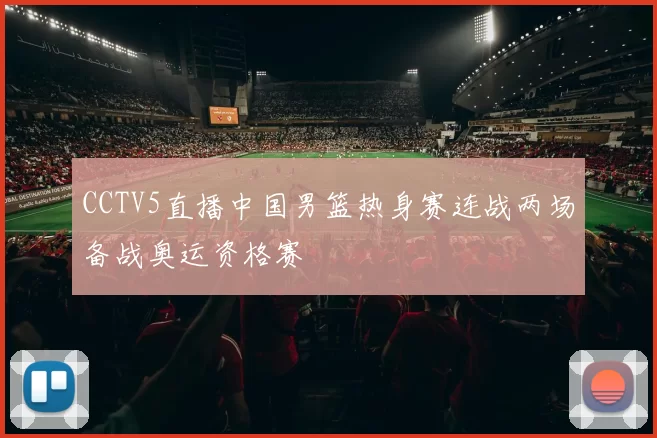 CCTV5直播中国男篮热身赛连战两场备战奥运资格赛